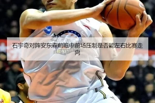 石宇奇对阵安东森前瞻中前场压制是否能左右比赛走向